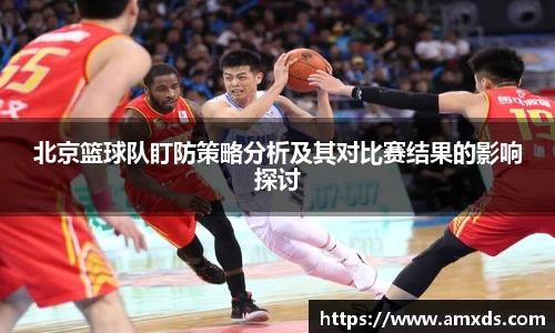 北京篮球队盯防策略分析及其对比赛结果的影响探讨